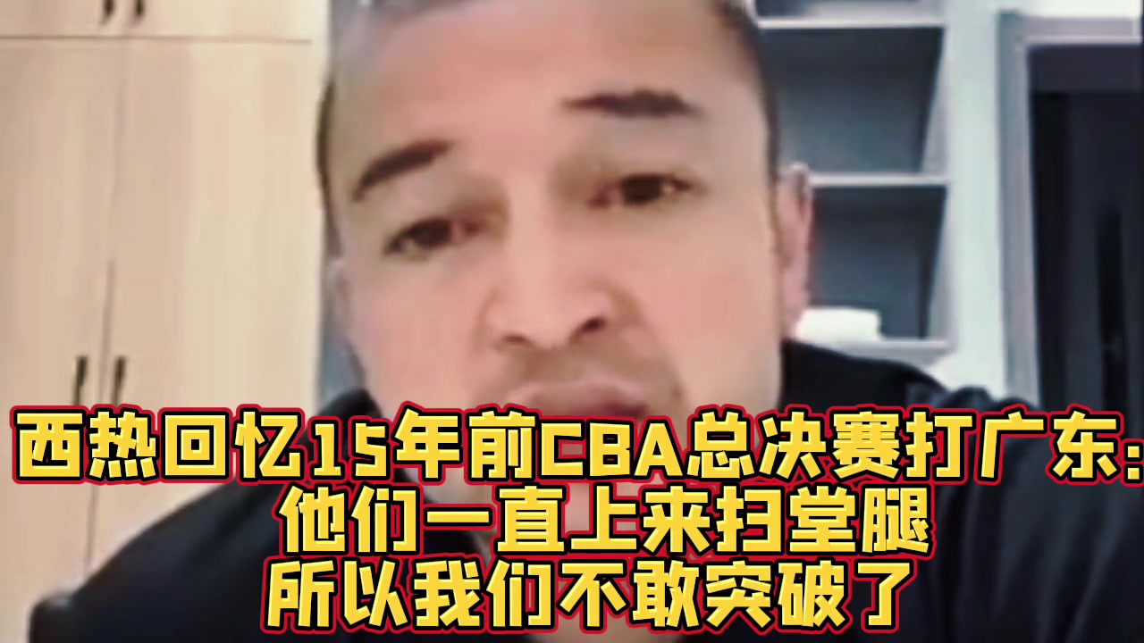 j9九游真人游戏第一平台西热：10年总决赛新疆外援只要突破广东就扫堂腿 后来不敢突了